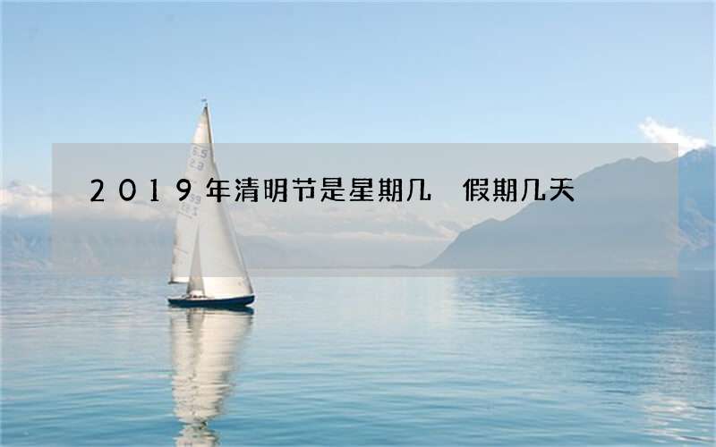 2019年清明节是星期几 假期几天